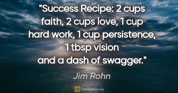 Jim Rohn quote: "Success Recipe: 2 cups faith, 2 cups love, 1 cup hard work, 1..."