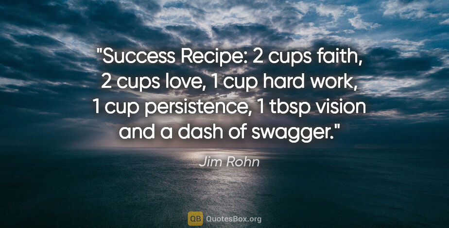 Jim Rohn quote: "Success Recipe: 2 cups faith, 2 cups love, 1 cup hard work, 1..."