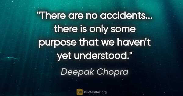 Deepak Chopra quote: "There are no accidents... there is only some purpose that we..."