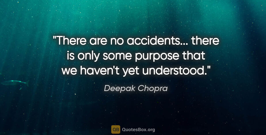 Deepak Chopra quote: "There are no accidents... there is only some purpose that we..."