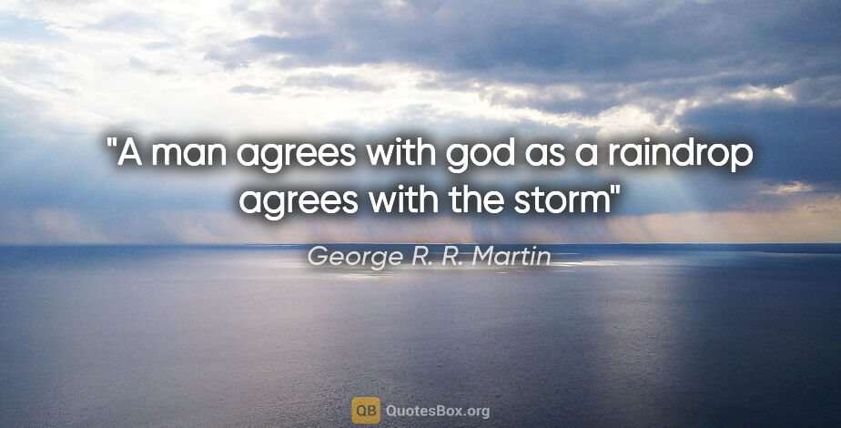 George R. R. Martin quote: "A man agrees with god as a raindrop agrees with the storm"