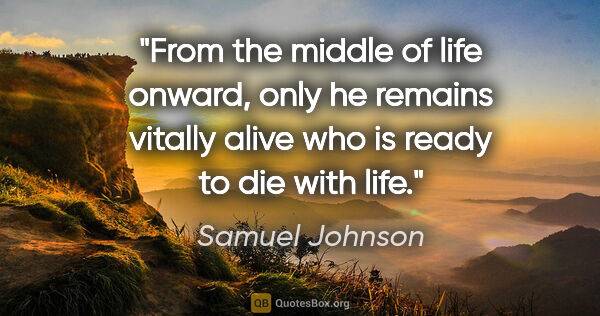 Samuel Johnson quote: "From the middle of life onward, only he remains vitally alive..."