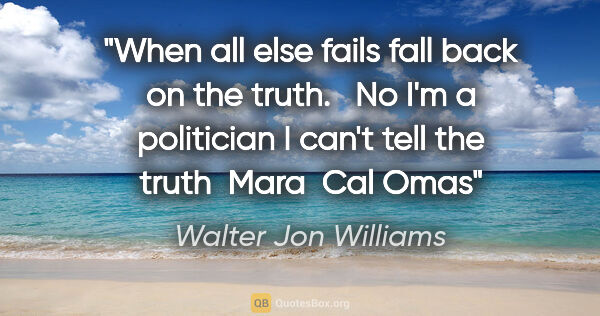 Walter Jon Williams quote: "When all else fails fall back on the truth.   No I'm a..."