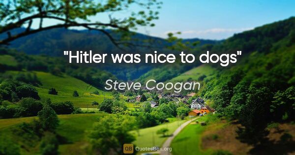 Steve Coogan quote: "Hitler was nice to dogs"
