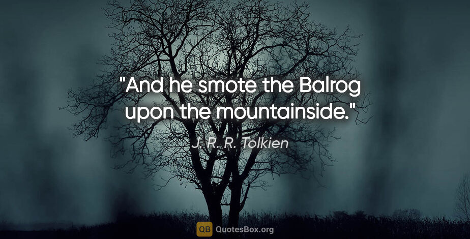 J. R. R. Tolkien quote: "And he smote the Balrog upon the mountainside."