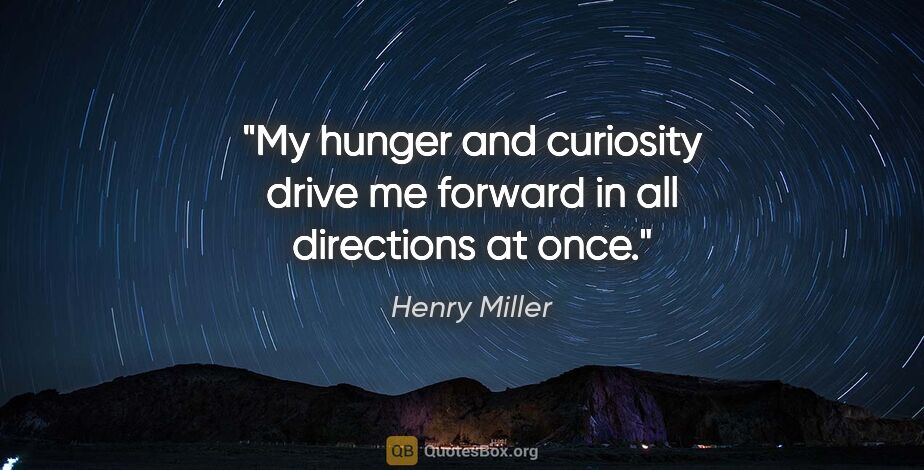 Henry Miller quote: "My hunger and curiosity drive me forward in all directions at..."