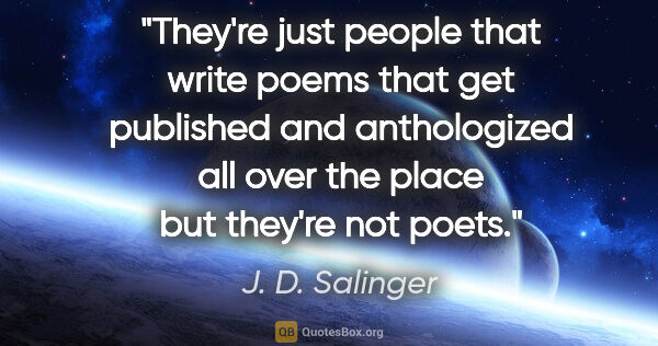 J. D. Salinger quote: "They're just people that write poems that get published and..."