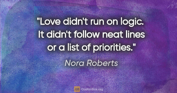 Nora Roberts quote: "Love didn't run on logic.  It didn't follow neat lines or a..."