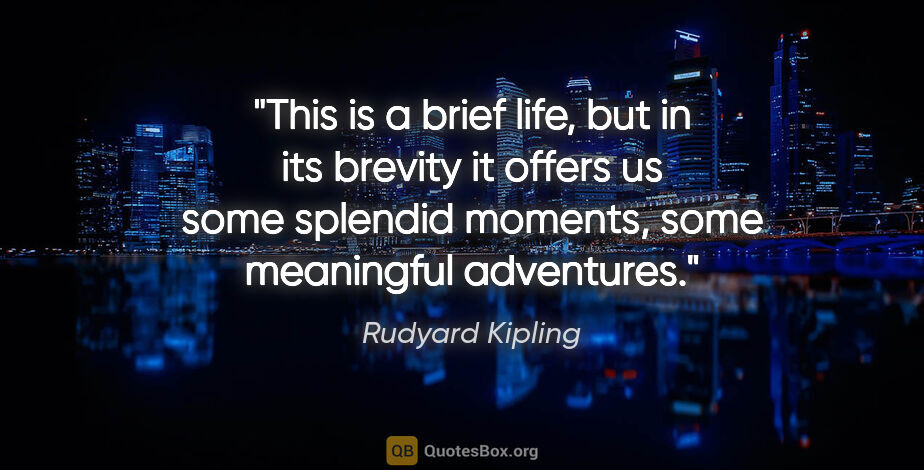 Rudyard Kipling quote: "This is a brief life, but in its brevity it offers us some..."