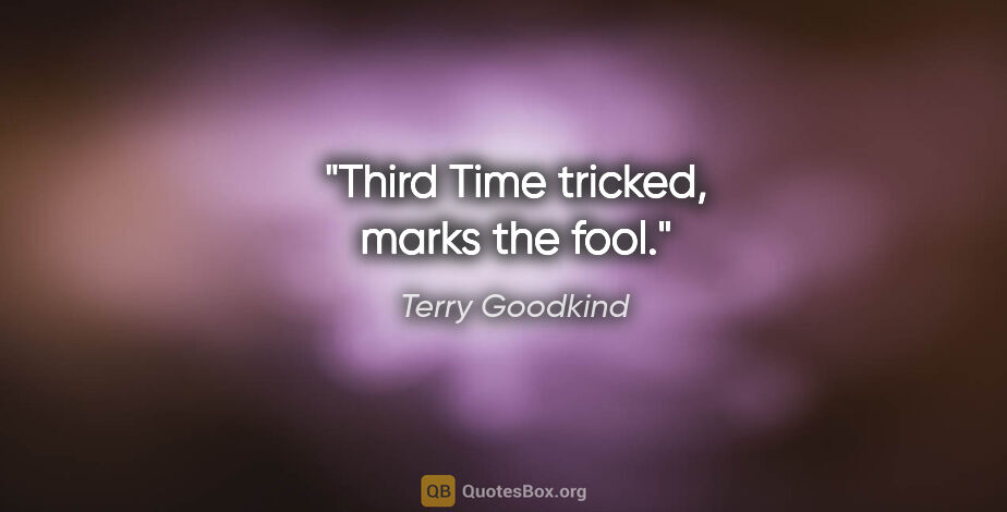 Terry Goodkind quote: "Third Time tricked, marks the fool."