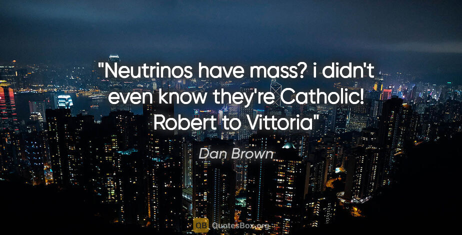 Dan Brown quote: "Neutrinos have mass? i didn't even know they're Catholic!"..."