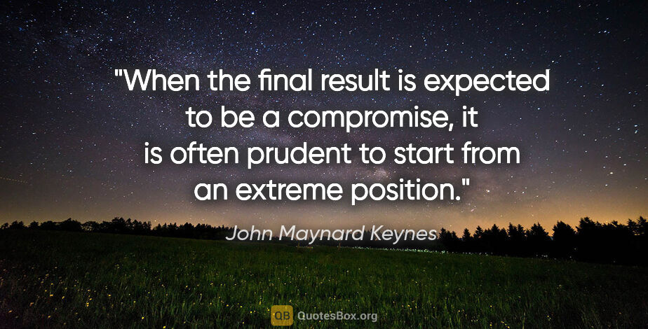 John Maynard Keynes quote: "When the final result is expected to be a compromise, it is..."