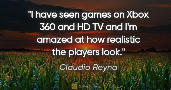 Claudio Reyna quote: "I have seen games on Xbox 360 and HD TV and I'm amazed at how..."