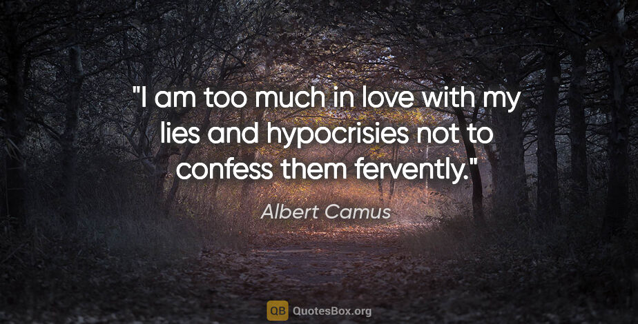 Albert Camus quote: "I am too much in love with my lies and hypocrisies not to..."