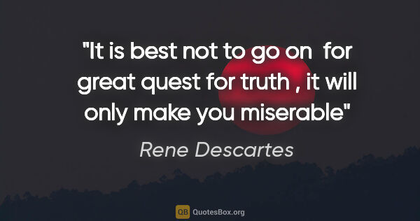 Rene Descartes quote: "It is best not to go on  for great quest for truth , it will..."