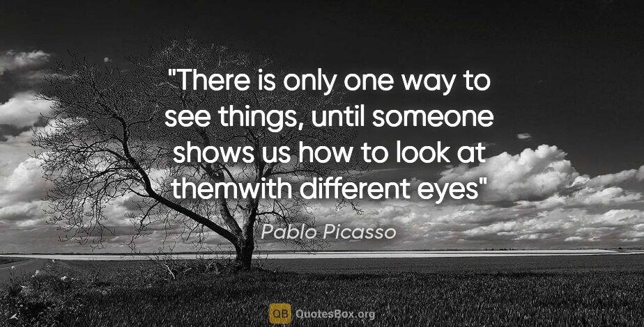 Pablo Picasso quote: "There is only one way to see things, until someone shows us..."