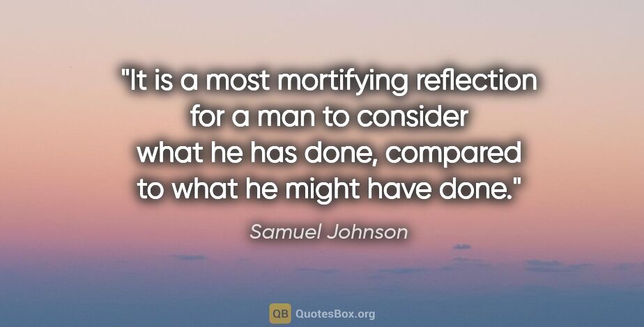 Samuel Johnson quote: "It is a most mortifying reflection for a man to consider what..."