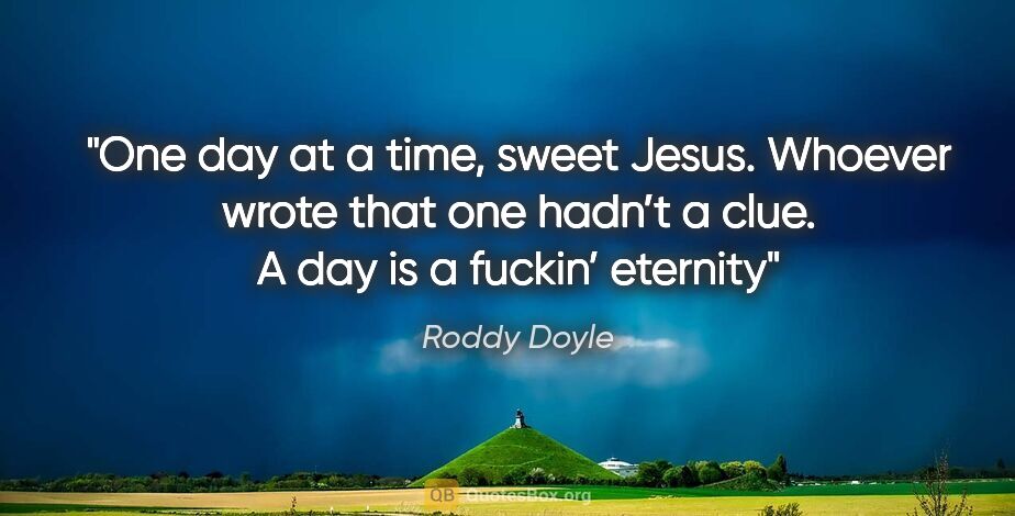 Roddy Doyle quote: "One day at a time, sweet Jesus. Whoever wrote that one hadn’t..."