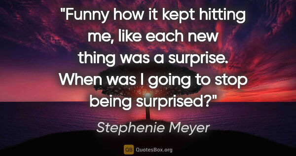 Stephenie Meyer quote: "Funny how it kept hitting me, like each new thing was a..."