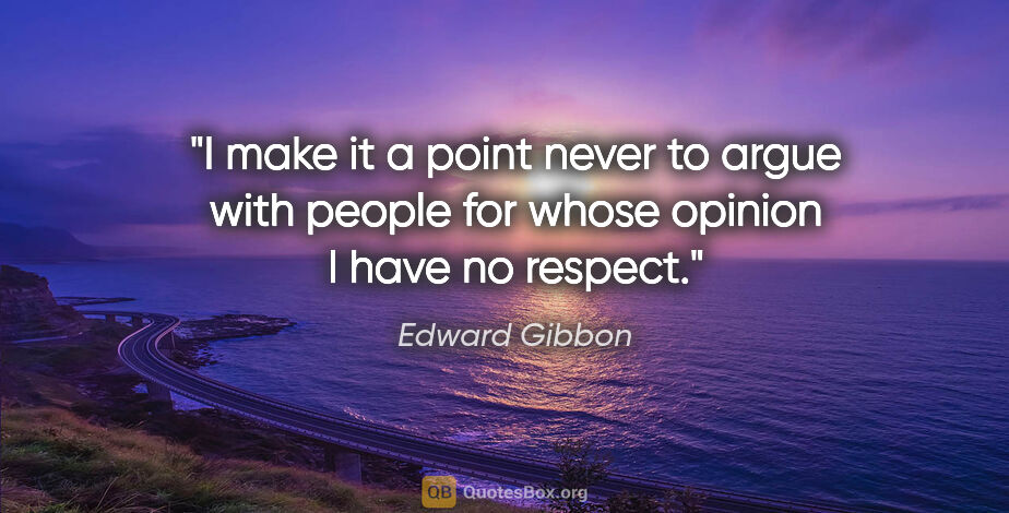 Edward Gibbon quote: "I make it a point never to argue with people for whose opinion..."