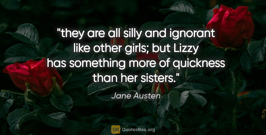 Jane Austen quote: "they are all silly and ignorant like other girls; but Lizzy..."