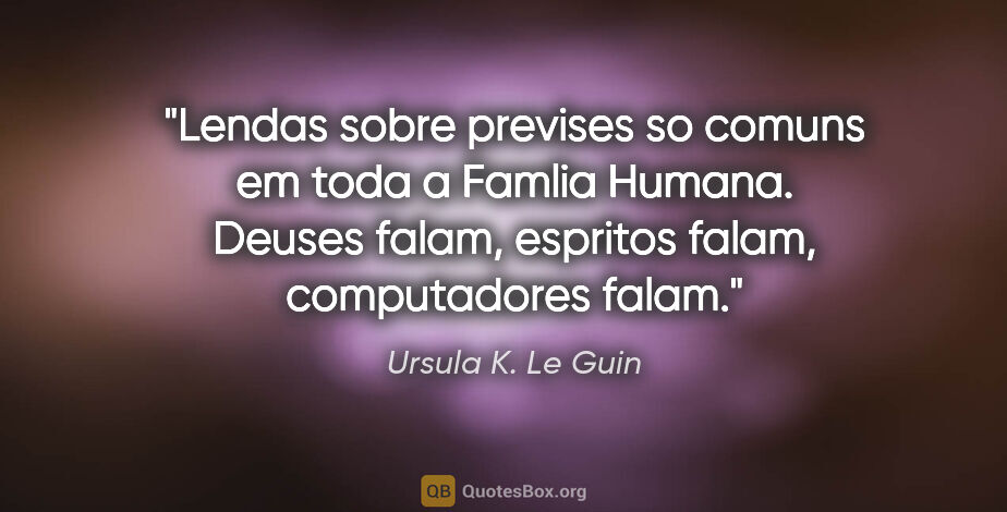 Ursula K. Le Guin quote: "Lendas sobre previses so comuns em toda a Famlia Humana...."