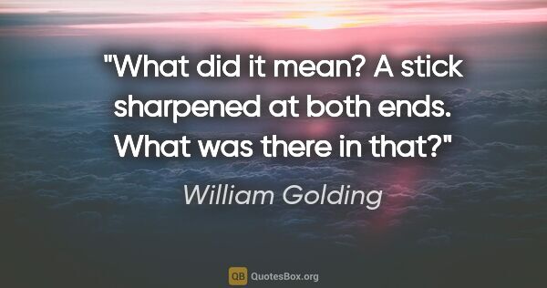 William Golding quote: "What did it mean? A stick sharpened at both ends. What was..."