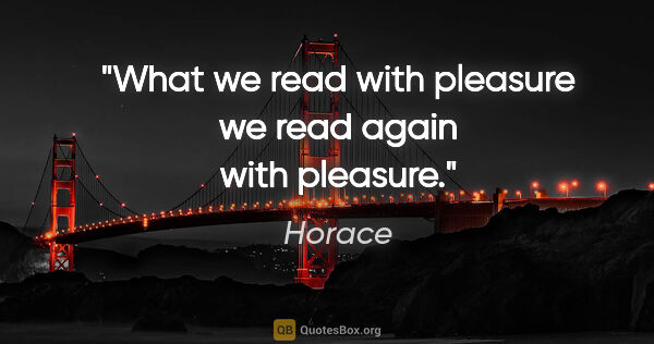 Horace quote: "What we read with pleasure we read again with pleasure."
