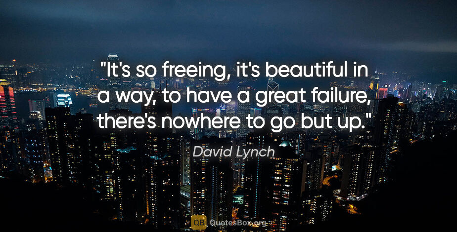 David Lynch quote: "It's so freeing, it's beautiful in a way, to have a great..."