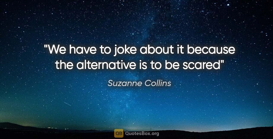 Suzanne Collins quote: "We have to joke about it because the alternative is to be scared"