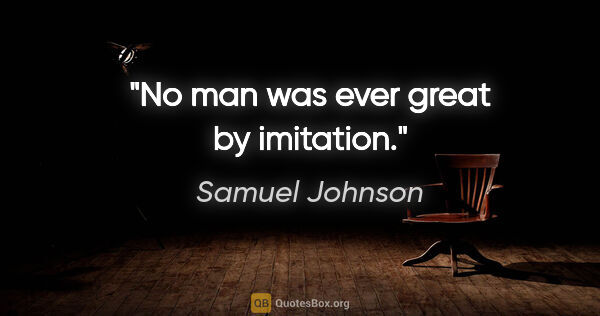 Samuel Johnson quote: "No man was ever great by imitation."