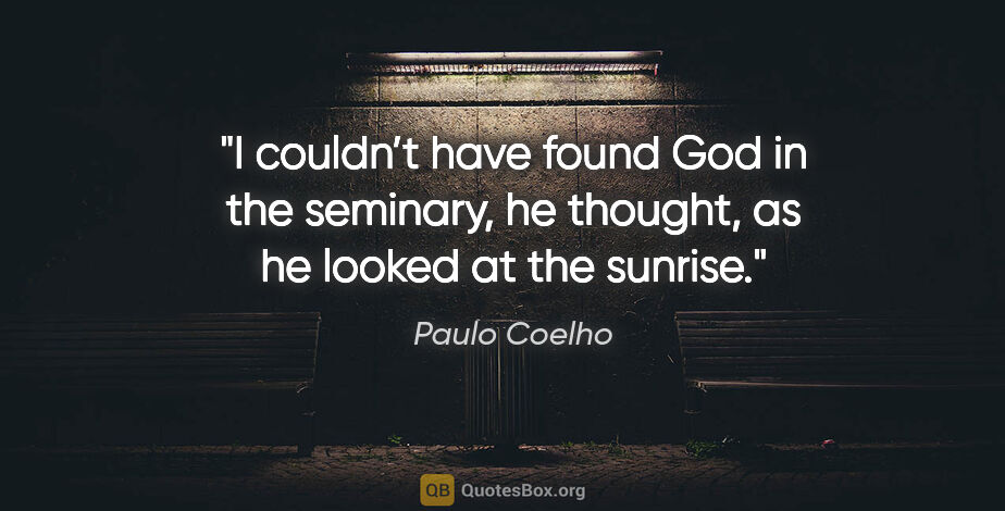 Paulo Coelho quote: "I couldn’t have found God in the seminary, he thought, as he..."