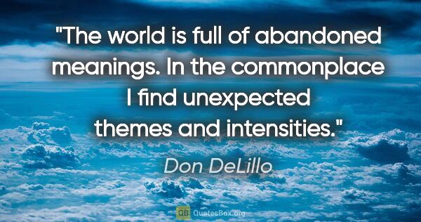 Don DeLillo quote: "The world is full of abandoned meanings. In the commonplace I..."