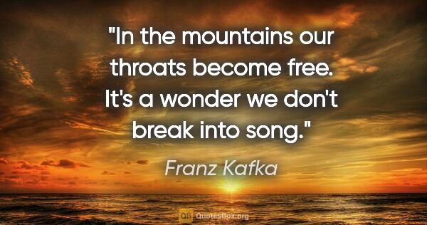 Franz Kafka quote: "In the mountains our throats become free. It's a wonder we..."