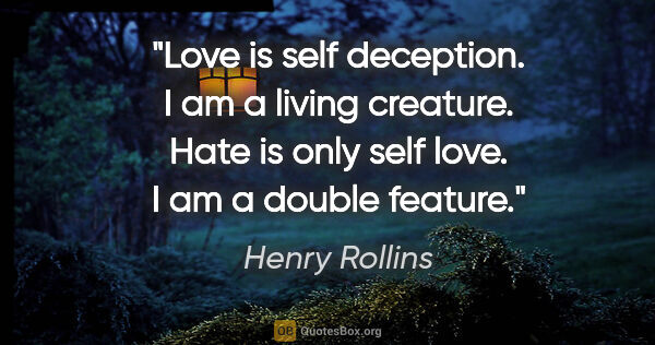 Henry Rollins quote: "Love is self deception. I am a living creature. Hate is only..."