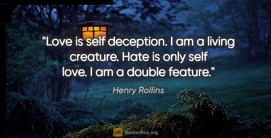 Henry Rollins quote: "Love is self deception. I am a living creature. Hate is only..."
