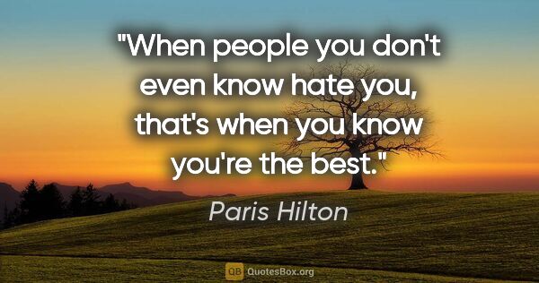 Paris Hilton quote: "When people you don't even know hate you, that's when you know..."