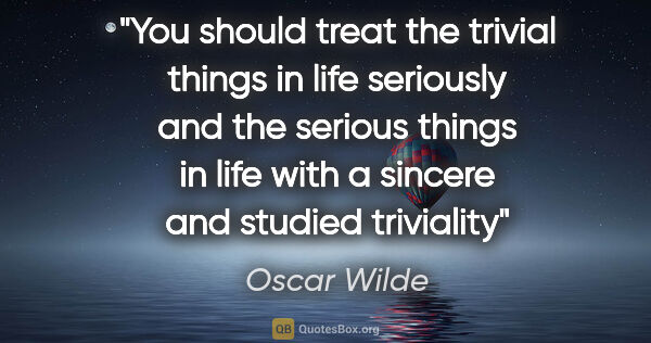 Oscar Wilde quote: "You should treat the trivial things in life seriously and the..."