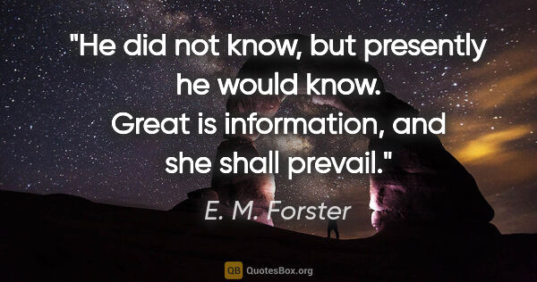 E. M. Forster quote: "He did not know, but presently he would know. Great is..."