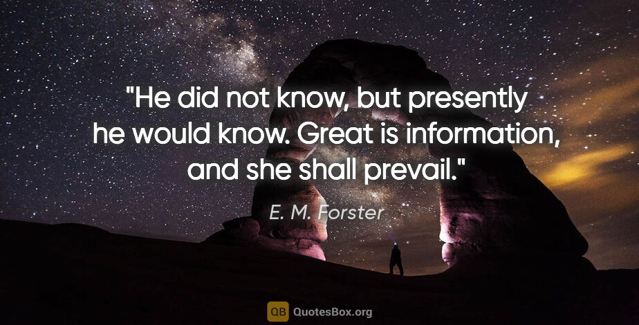 E. M. Forster quote: "He did not know, but presently he would know. Great is..."