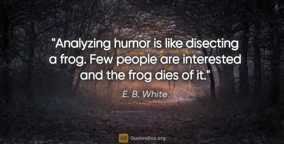 E. B. White quote: "Analyzing humor is like disecting a frog. Few people are..."