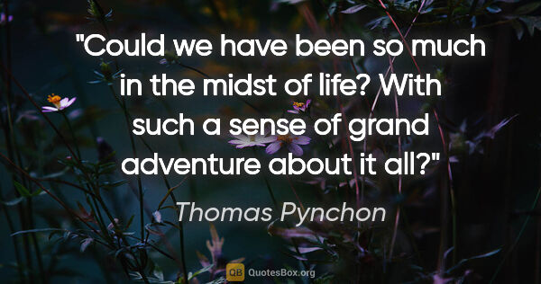 Thomas Pynchon quote: "Could we have been so much in the midst of life? With such a..."