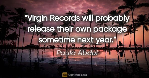 Paula Abdul quote: "Virgin Records will probably release their own package..."