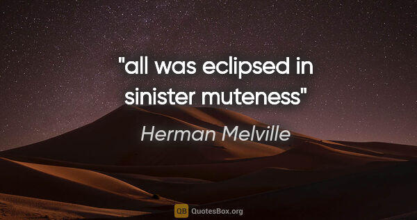 Herman Melville quote: "all was eclipsed in sinister muteness"