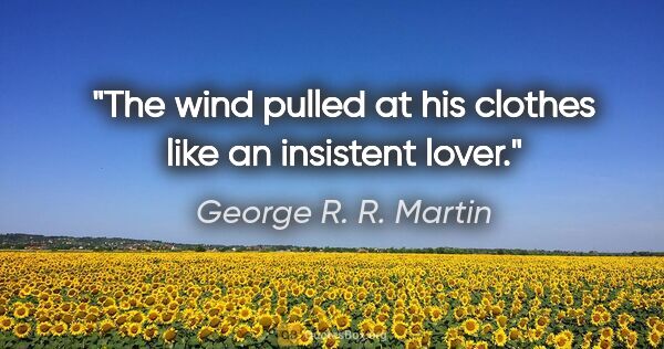 George R. R. Martin quote: "The wind pulled at his clothes like an insistent lover."