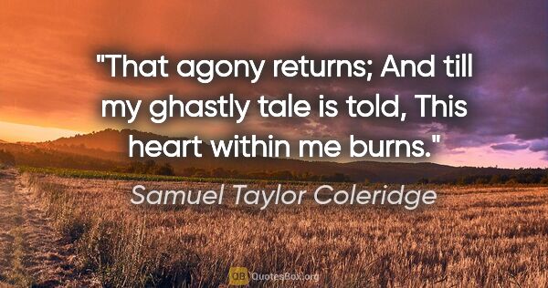 Samuel Taylor Coleridge quote: "That agony returns; And till my ghastly tale is told, This..."