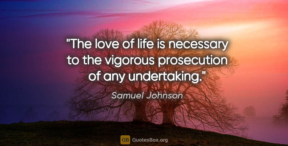 Samuel Johnson quote: "The love of life is necessary to the vigorous prosecution of..."