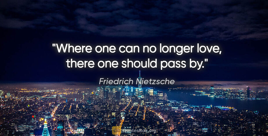 Friedrich Nietzsche quote: "Where one can no longer love, there one should pass by."