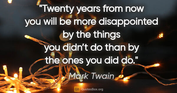 Mark Twain quote: "Twenty years from now you will be more disappointed by the..."