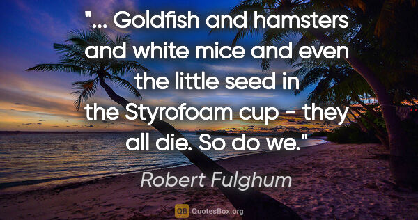 Robert Fulghum quote: " "Goldfish and hamsters and white mice and even the little..."